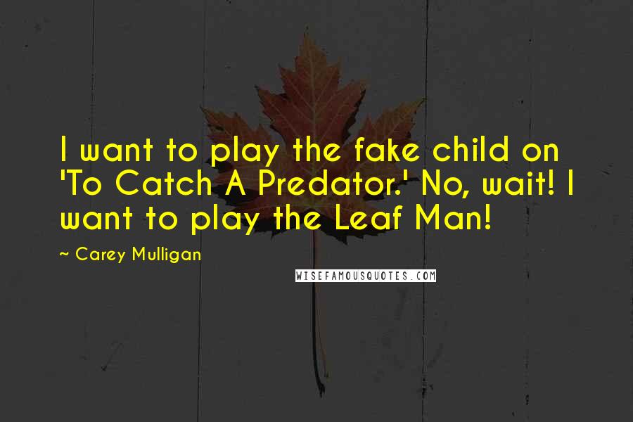 Carey Mulligan Quotes: I want to play the fake child on 'To Catch A Predator.' No, wait! I want to play the Leaf Man!