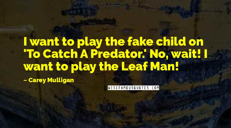 Carey Mulligan Quotes: I want to play the fake child on 'To Catch A Predator.' No, wait! I want to play the Leaf Man!