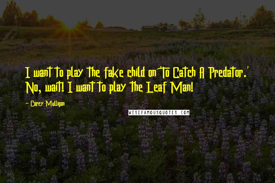 Carey Mulligan Quotes: I want to play the fake child on 'To Catch A Predator.' No, wait! I want to play the Leaf Man!