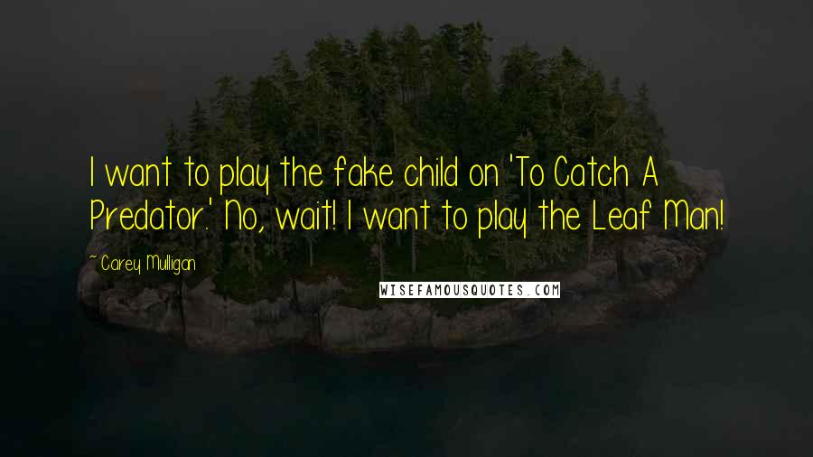 Carey Mulligan Quotes: I want to play the fake child on 'To Catch A Predator.' No, wait! I want to play the Leaf Man!