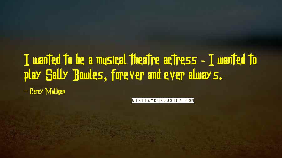 Carey Mulligan Quotes: I wanted to be a musical theatre actress - I wanted to play Sally Bowles, forever and ever always.