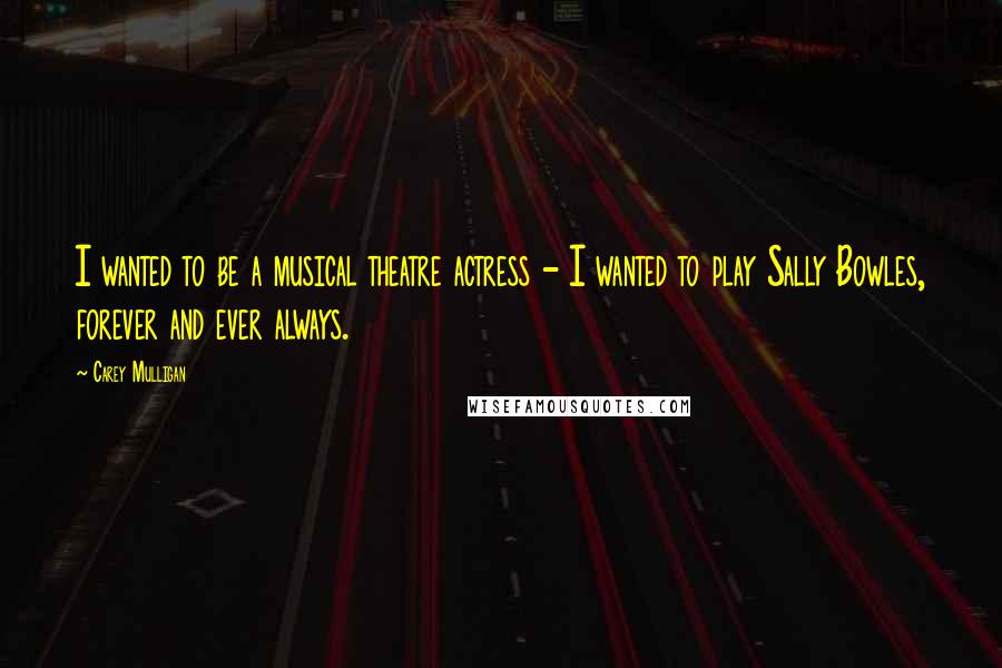 Carey Mulligan Quotes: I wanted to be a musical theatre actress - I wanted to play Sally Bowles, forever and ever always.