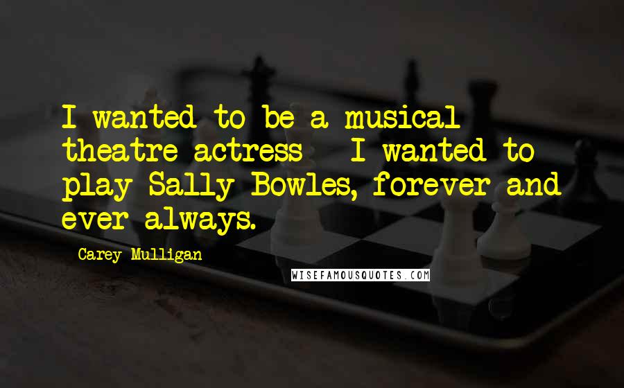 Carey Mulligan Quotes: I wanted to be a musical theatre actress - I wanted to play Sally Bowles, forever and ever always.