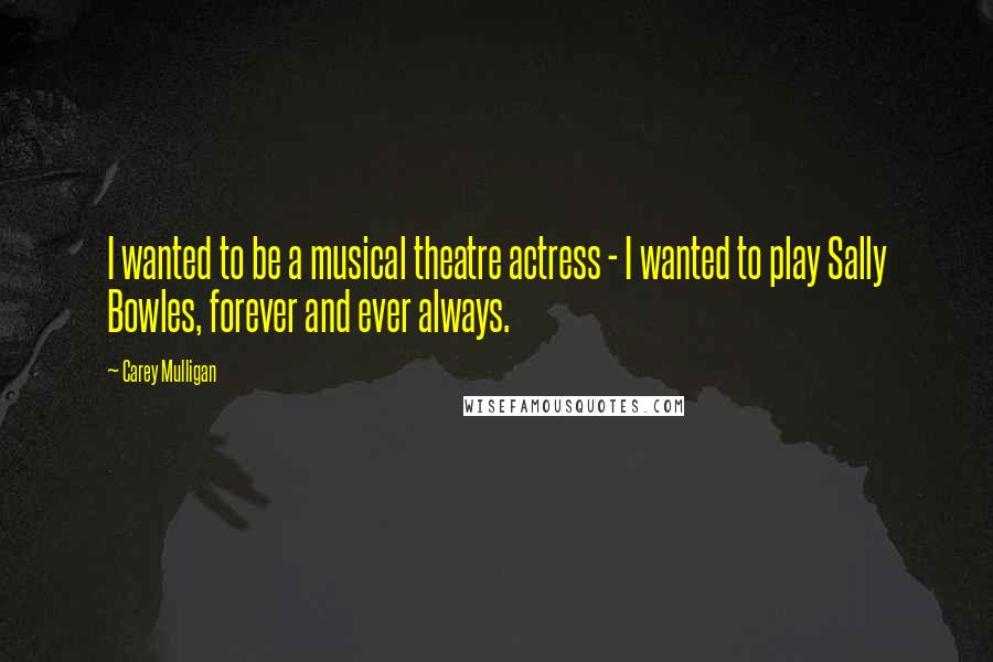 Carey Mulligan Quotes: I wanted to be a musical theatre actress - I wanted to play Sally Bowles, forever and ever always.