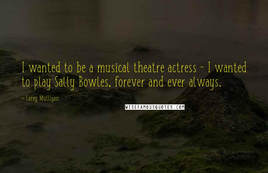 Carey Mulligan Quotes: I wanted to be a musical theatre actress - I wanted to play Sally Bowles, forever and ever always.