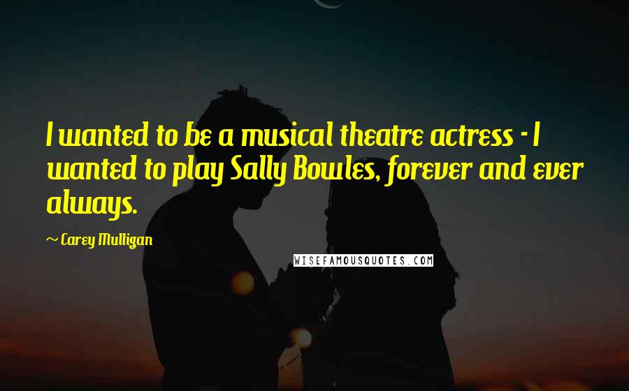 Carey Mulligan Quotes: I wanted to be a musical theatre actress - I wanted to play Sally Bowles, forever and ever always.