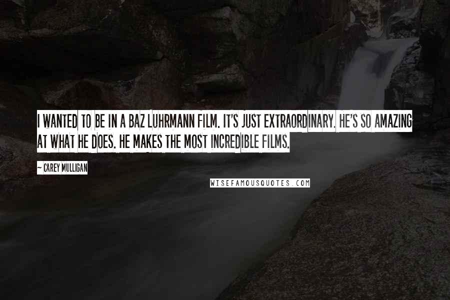 Carey Mulligan Quotes: I wanted to be in a Baz Luhrmann film. It's just extraordinary. He's so amazing at what he does. He makes the most incredible films.