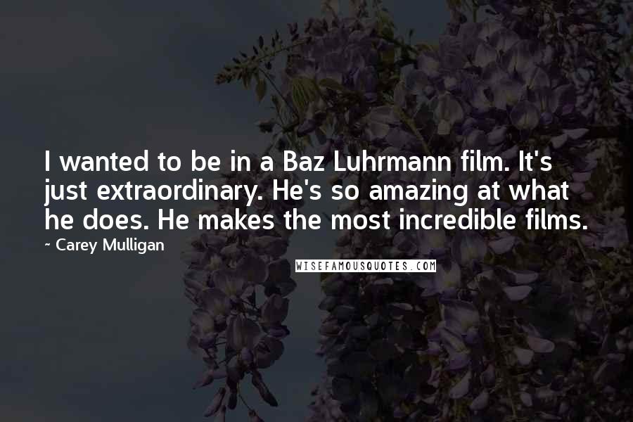 Carey Mulligan Quotes: I wanted to be in a Baz Luhrmann film. It's just extraordinary. He's so amazing at what he does. He makes the most incredible films.