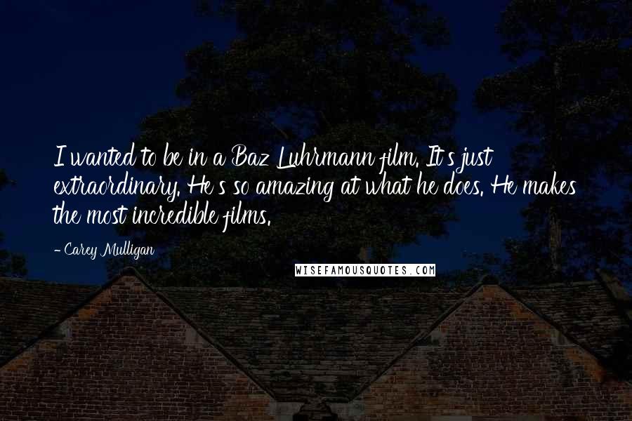 Carey Mulligan Quotes: I wanted to be in a Baz Luhrmann film. It's just extraordinary. He's so amazing at what he does. He makes the most incredible films.