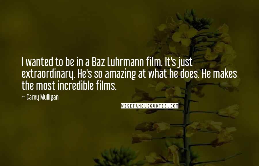 Carey Mulligan Quotes: I wanted to be in a Baz Luhrmann film. It's just extraordinary. He's so amazing at what he does. He makes the most incredible films.