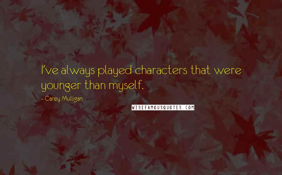 Carey Mulligan Quotes: I've always played characters that were younger than myself.