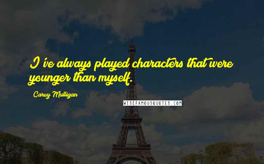Carey Mulligan Quotes: I've always played characters that were younger than myself.