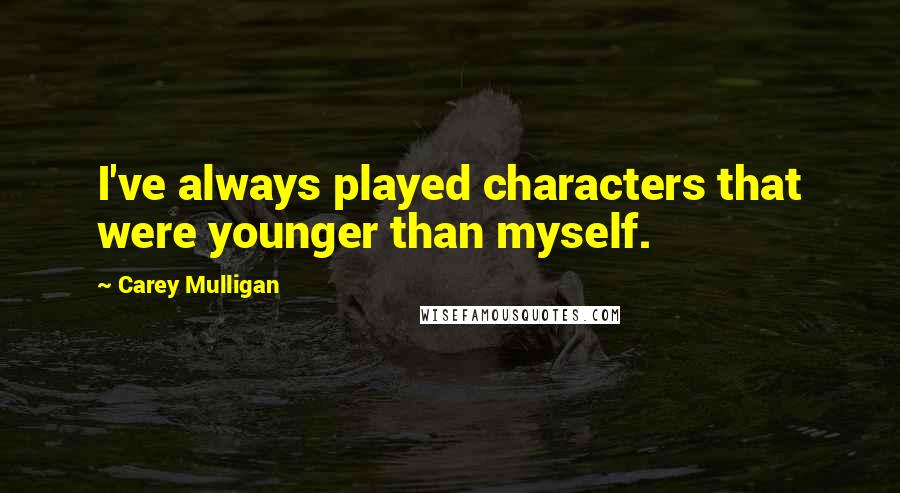 Carey Mulligan Quotes: I've always played characters that were younger than myself.