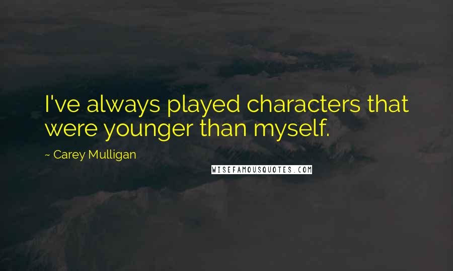 Carey Mulligan Quotes: I've always played characters that were younger than myself.