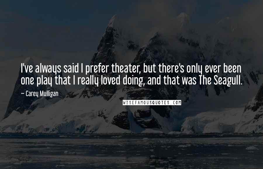 Carey Mulligan Quotes: I've always said I prefer theater, but there's only ever been one play that I really loved doing, and that was The Seagull.