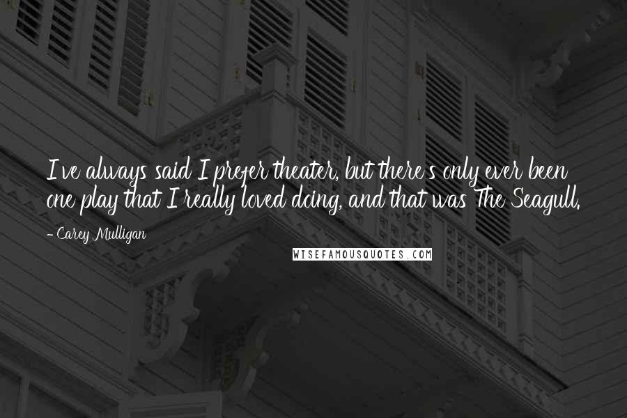 Carey Mulligan Quotes: I've always said I prefer theater, but there's only ever been one play that I really loved doing, and that was The Seagull.