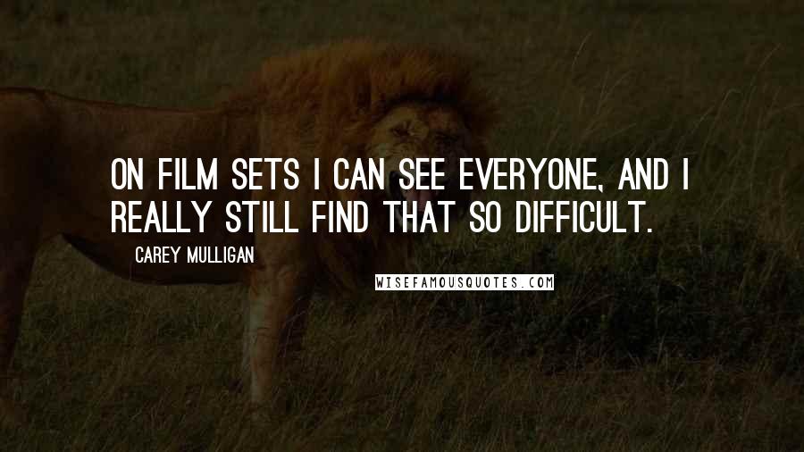 Carey Mulligan Quotes: On film sets I can see everyone, and I really still find that so difficult.