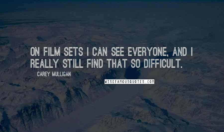 Carey Mulligan Quotes: On film sets I can see everyone, and I really still find that so difficult.