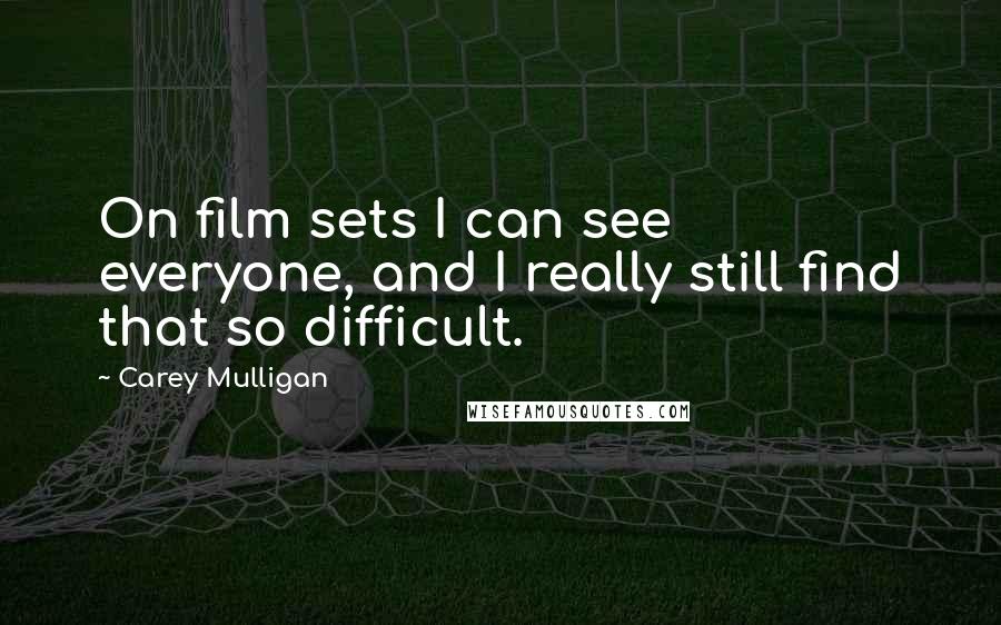 Carey Mulligan Quotes: On film sets I can see everyone, and I really still find that so difficult.