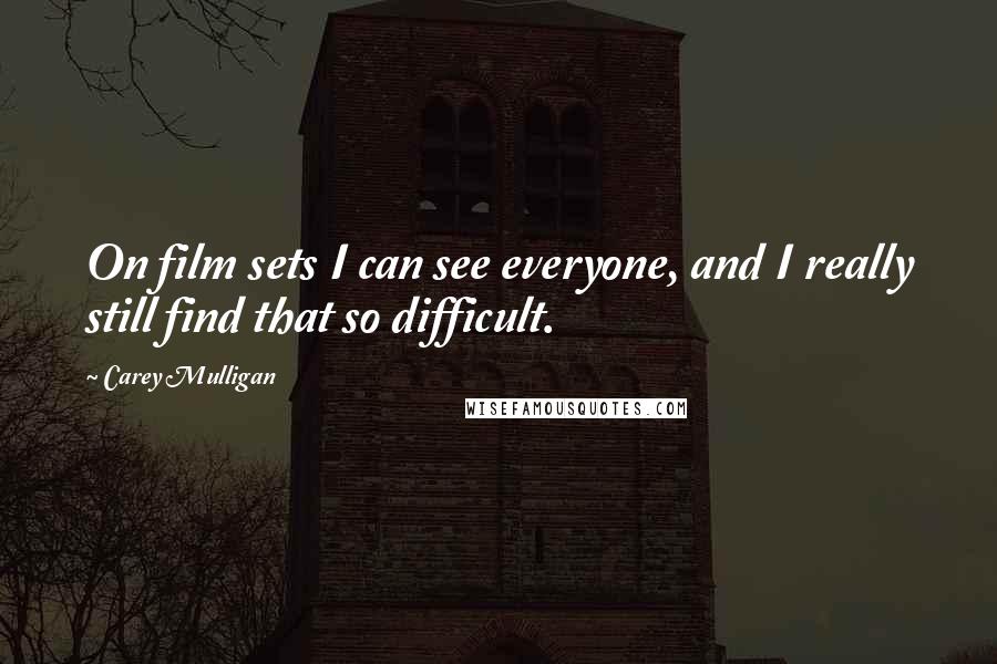 Carey Mulligan Quotes: On film sets I can see everyone, and I really still find that so difficult.