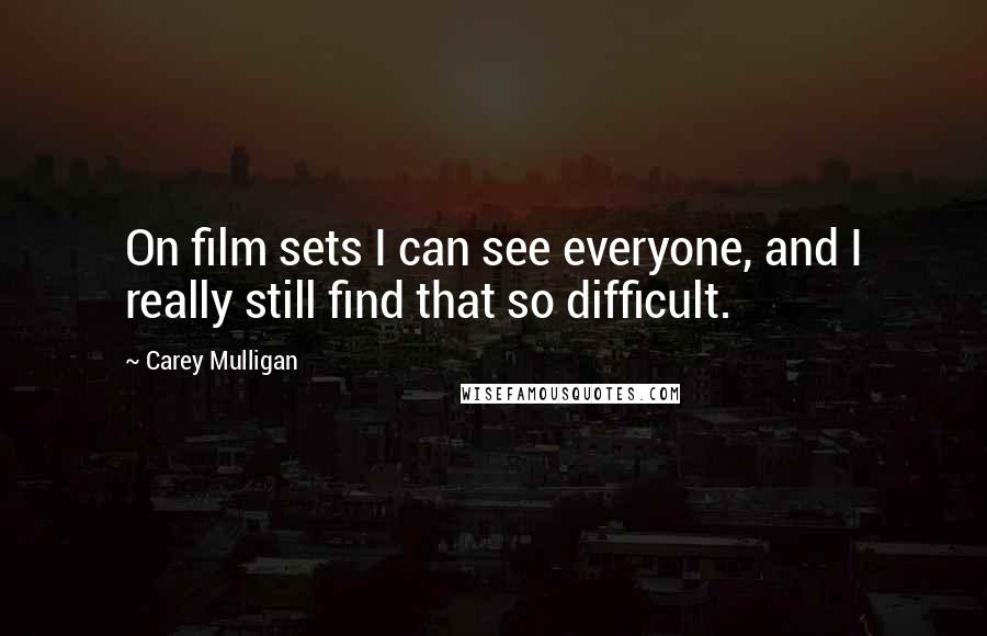 Carey Mulligan Quotes: On film sets I can see everyone, and I really still find that so difficult.