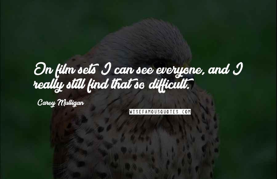 Carey Mulligan Quotes: On film sets I can see everyone, and I really still find that so difficult.