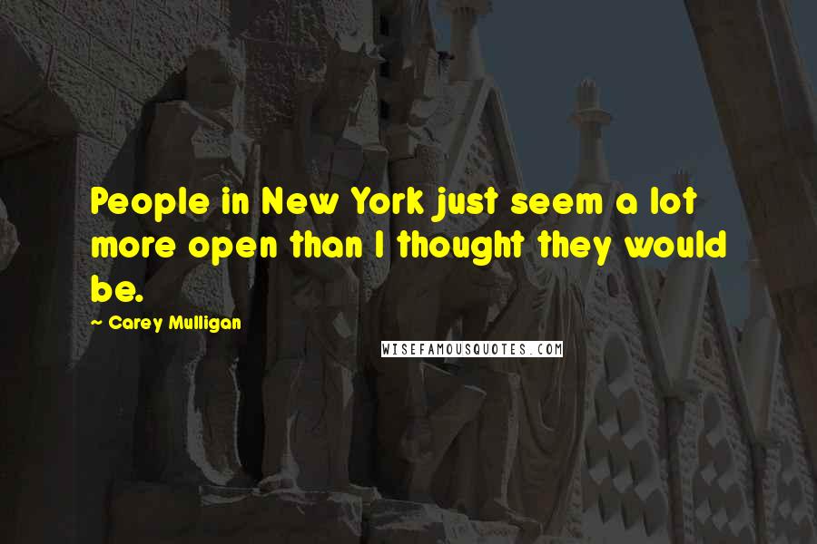 Carey Mulligan Quotes: People in New York just seem a lot more open than I thought they would be.