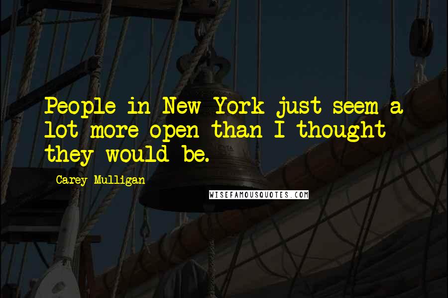 Carey Mulligan Quotes: People in New York just seem a lot more open than I thought they would be.