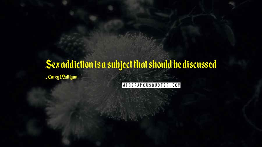 Carey Mulligan Quotes: Sex addiction is a subject that should be discussed