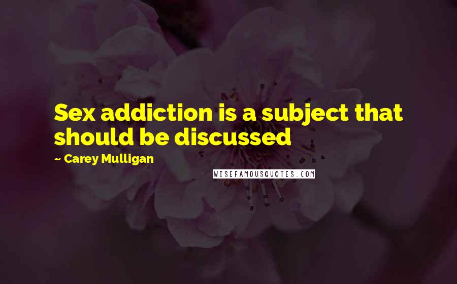 Carey Mulligan Quotes: Sex addiction is a subject that should be discussed