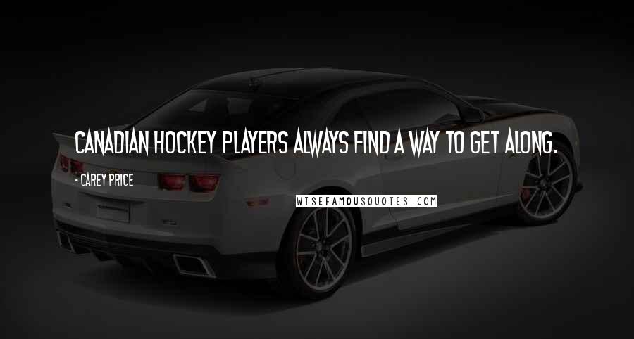 Carey Price Quotes: Canadian hockey players always find a way to get along.