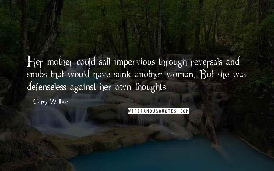 Carey Wallace Quotes: Her mother could sail impervious through reversals and snubs that would have sunk another woman. But she was defenseless against her own thoughts