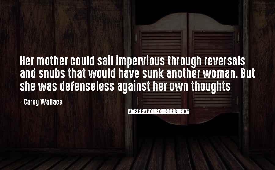 Carey Wallace Quotes: Her mother could sail impervious through reversals and snubs that would have sunk another woman. But she was defenseless against her own thoughts