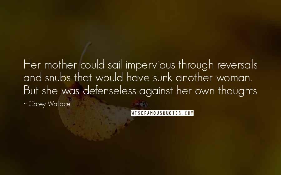 Carey Wallace Quotes: Her mother could sail impervious through reversals and snubs that would have sunk another woman. But she was defenseless against her own thoughts