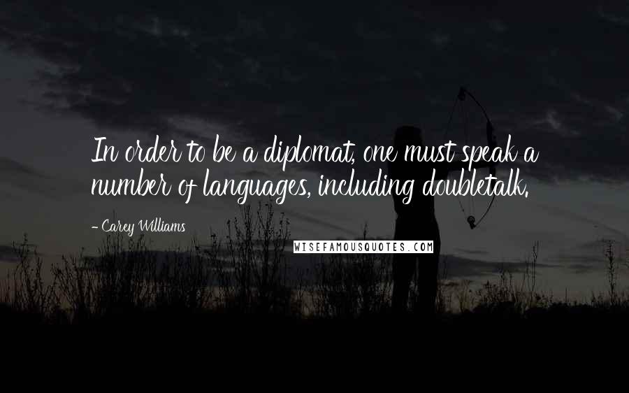 Carey Williams Quotes: In order to be a diplomat, one must speak a number of languages, including doubletalk.