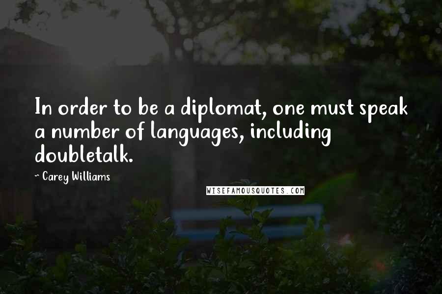 Carey Williams Quotes: In order to be a diplomat, one must speak a number of languages, including doubletalk.