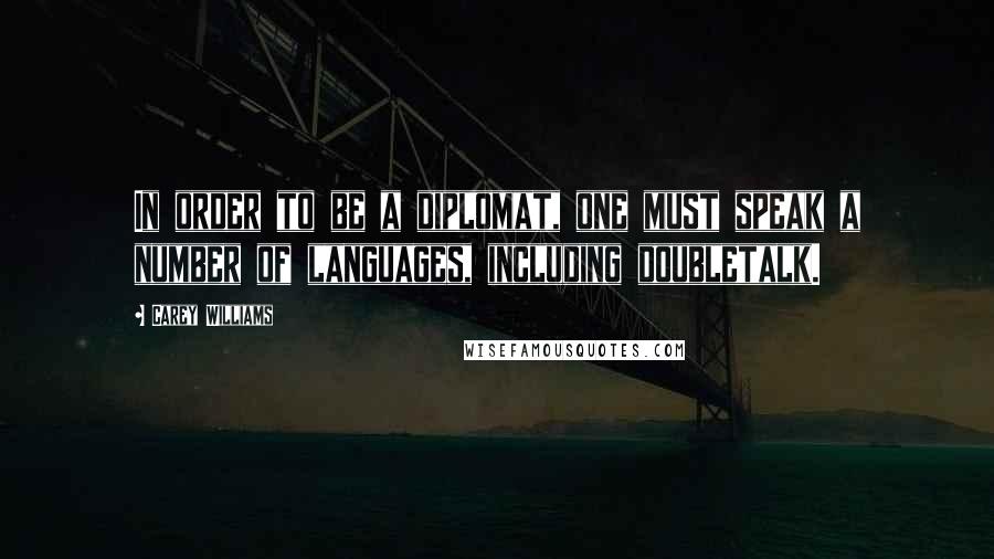 Carey Williams Quotes: In order to be a diplomat, one must speak a number of languages, including doubletalk.