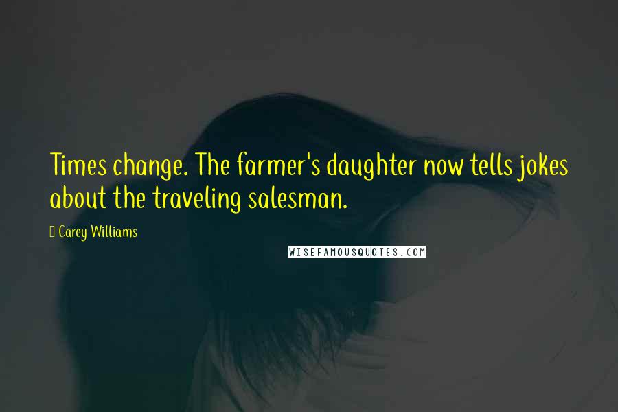 Carey Williams Quotes: Times change. The farmer's daughter now tells jokes about the traveling salesman.