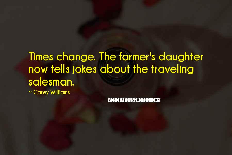 Carey Williams Quotes: Times change. The farmer's daughter now tells jokes about the traveling salesman.