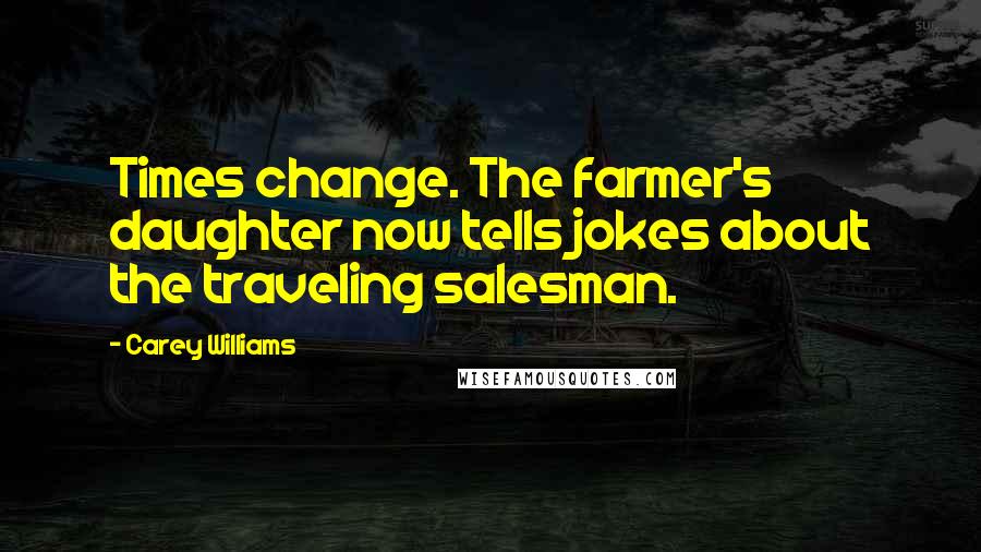 Carey Williams Quotes: Times change. The farmer's daughter now tells jokes about the traveling salesman.