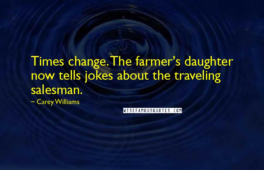 Carey Williams Quotes: Times change. The farmer's daughter now tells jokes about the traveling salesman.