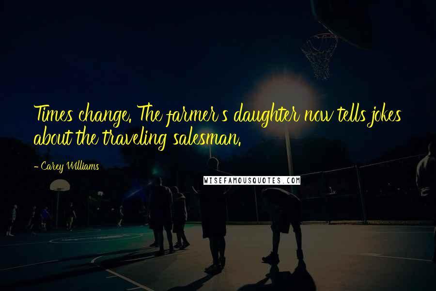 Carey Williams Quotes: Times change. The farmer's daughter now tells jokes about the traveling salesman.