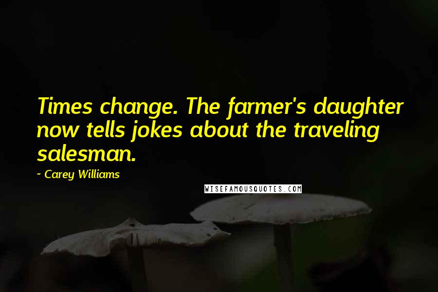Carey Williams Quotes: Times change. The farmer's daughter now tells jokes about the traveling salesman.