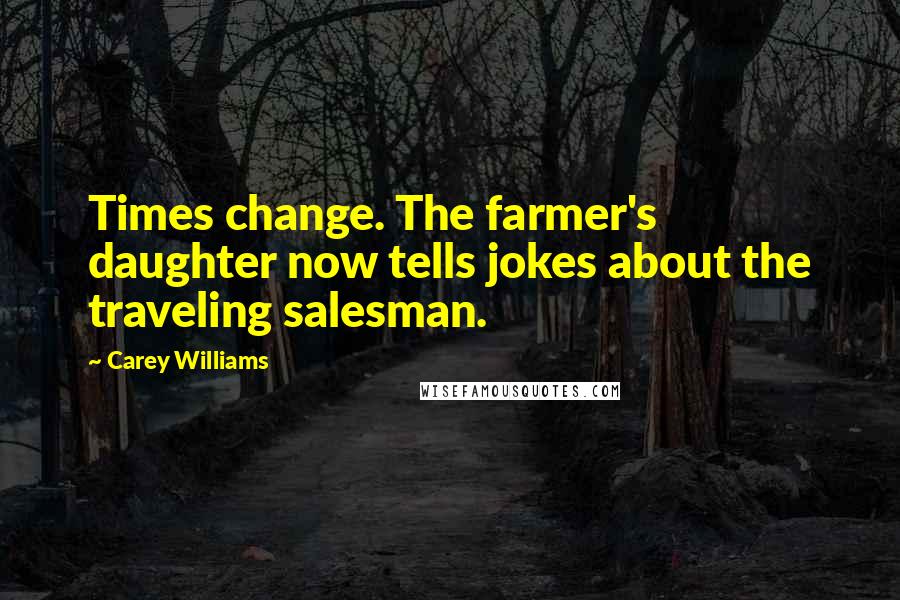 Carey Williams Quotes: Times change. The farmer's daughter now tells jokes about the traveling salesman.