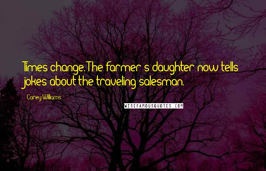 Carey Williams Quotes: Times change. The farmer's daughter now tells jokes about the traveling salesman.