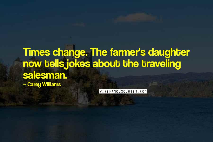 Carey Williams Quotes: Times change. The farmer's daughter now tells jokes about the traveling salesman.