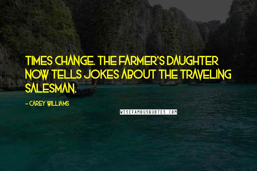 Carey Williams Quotes: Times change. The farmer's daughter now tells jokes about the traveling salesman.