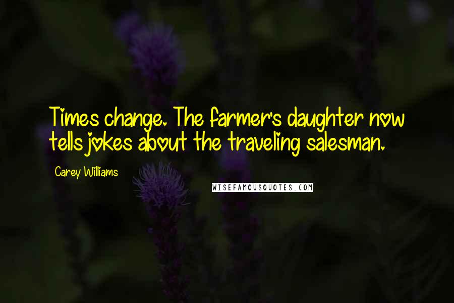 Carey Williams Quotes: Times change. The farmer's daughter now tells jokes about the traveling salesman.