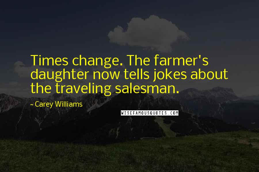 Carey Williams Quotes: Times change. The farmer's daughter now tells jokes about the traveling salesman.