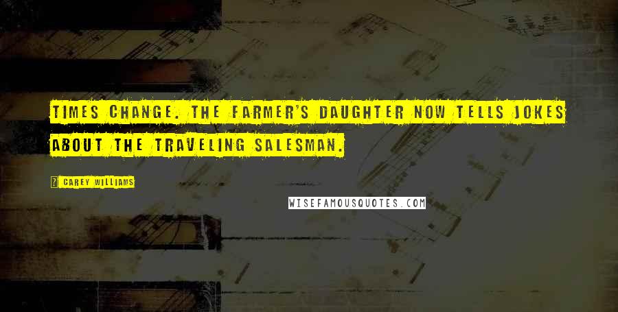 Carey Williams Quotes: Times change. The farmer's daughter now tells jokes about the traveling salesman.